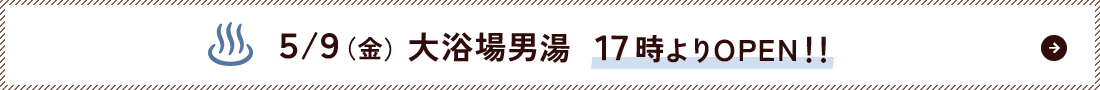 5/9（金）大浴場 17時よりOPEN!!